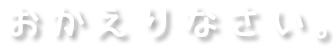 おかえりなさい